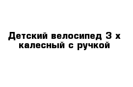 Детский велосипед 3-х калесный с ручкой